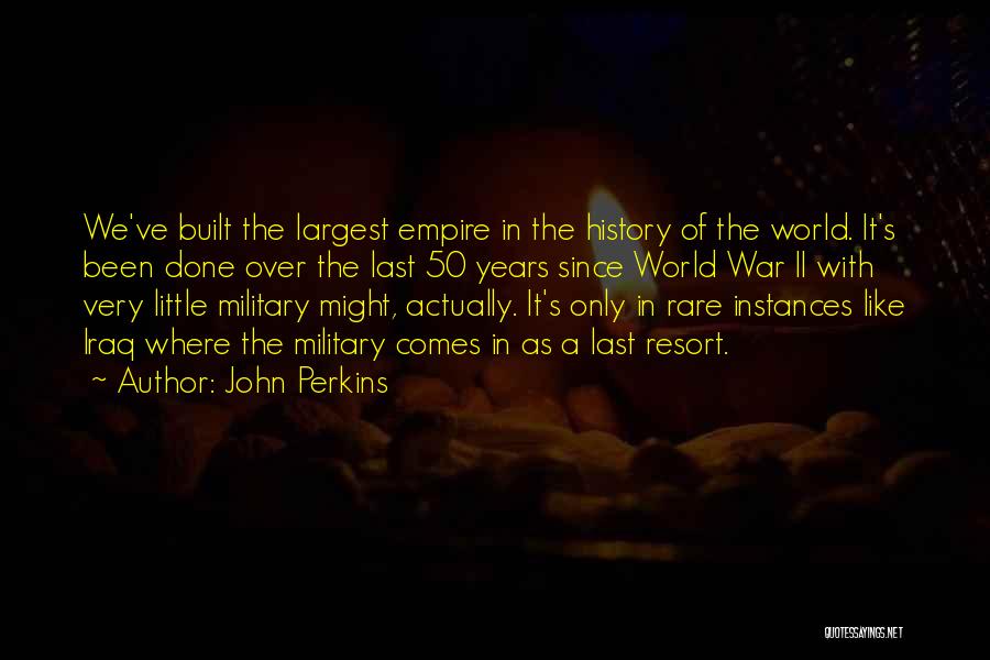 John Perkins Quotes: We've Built The Largest Empire In The History Of The World. It's Been Done Over The Last 50 Years Since