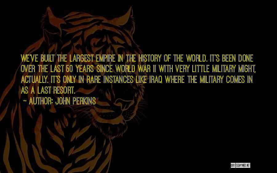 John Perkins Quotes: We've Built The Largest Empire In The History Of The World. It's Been Done Over The Last 50 Years Since