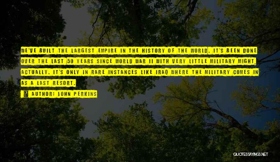 John Perkins Quotes: We've Built The Largest Empire In The History Of The World. It's Been Done Over The Last 50 Years Since
