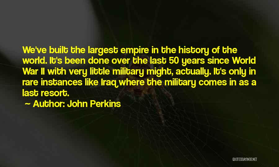 John Perkins Quotes: We've Built The Largest Empire In The History Of The World. It's Been Done Over The Last 50 Years Since