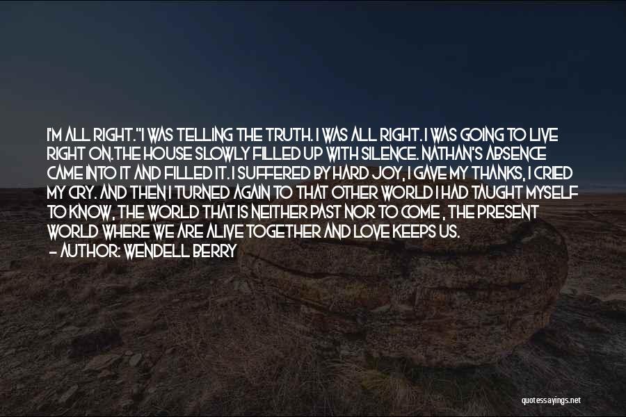 Wendell Berry Quotes: I'm All Right.i Was Telling The Truth. I Was All Right. I Was Going To Live Right On.the House Slowly