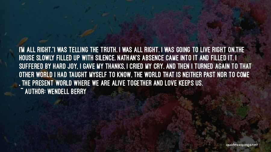 Wendell Berry Quotes: I'm All Right.i Was Telling The Truth. I Was All Right. I Was Going To Live Right On.the House Slowly