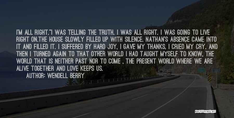 Wendell Berry Quotes: I'm All Right.i Was Telling The Truth. I Was All Right. I Was Going To Live Right On.the House Slowly