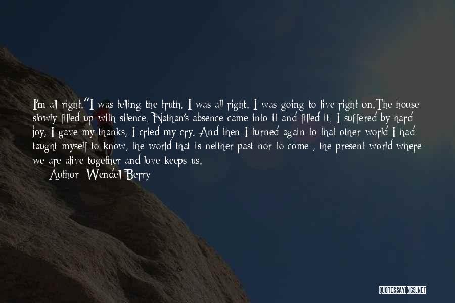 Wendell Berry Quotes: I'm All Right.i Was Telling The Truth. I Was All Right. I Was Going To Live Right On.the House Slowly