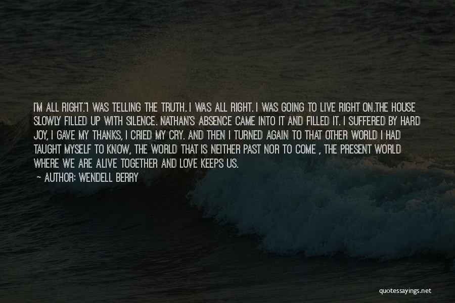 Wendell Berry Quotes: I'm All Right.i Was Telling The Truth. I Was All Right. I Was Going To Live Right On.the House Slowly