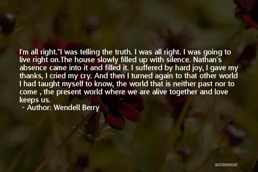Wendell Berry Quotes: I'm All Right.i Was Telling The Truth. I Was All Right. I Was Going To Live Right On.the House Slowly
