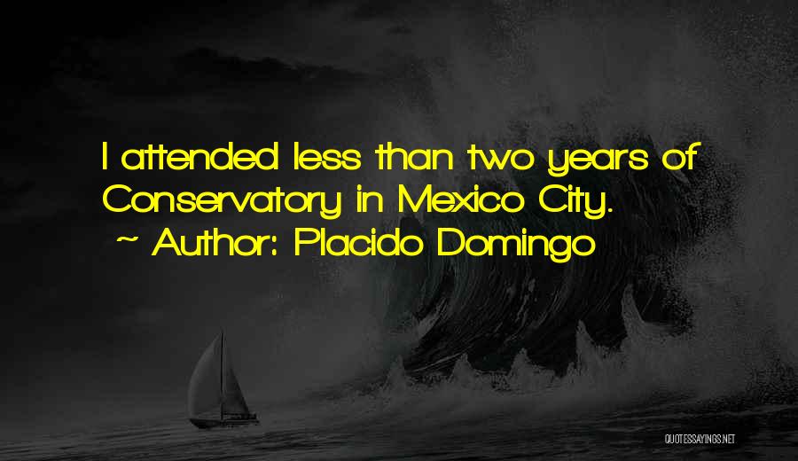 Placido Domingo Quotes: I Attended Less Than Two Years Of Conservatory In Mexico City.