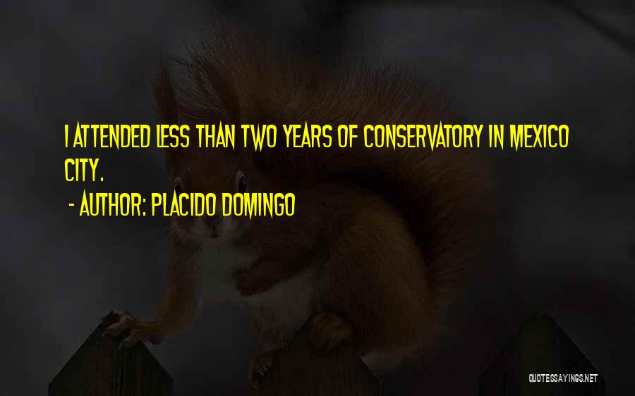 Placido Domingo Quotes: I Attended Less Than Two Years Of Conservatory In Mexico City.