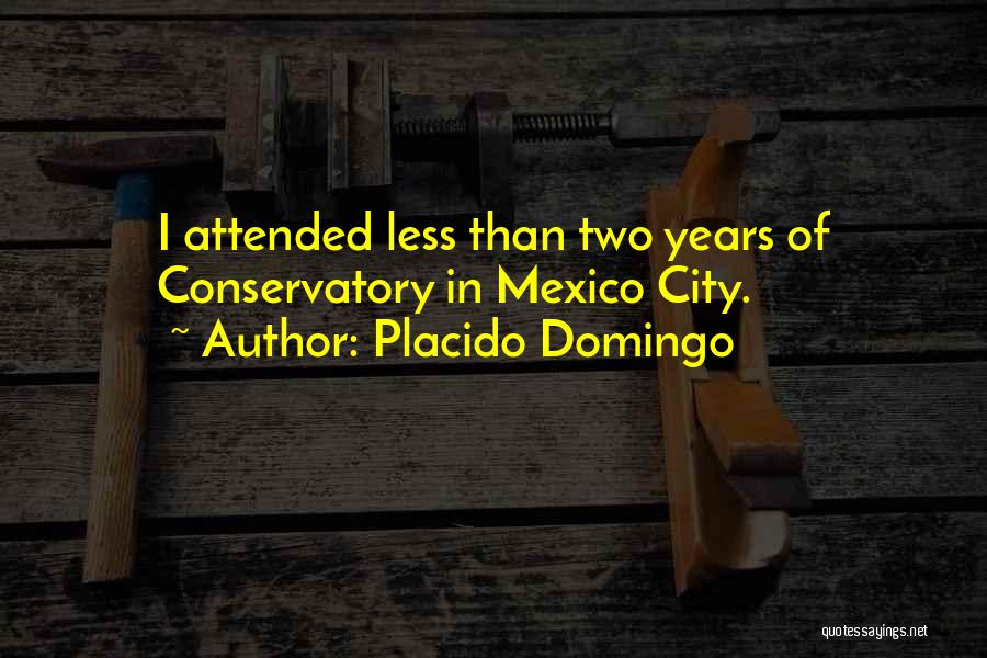 Placido Domingo Quotes: I Attended Less Than Two Years Of Conservatory In Mexico City.