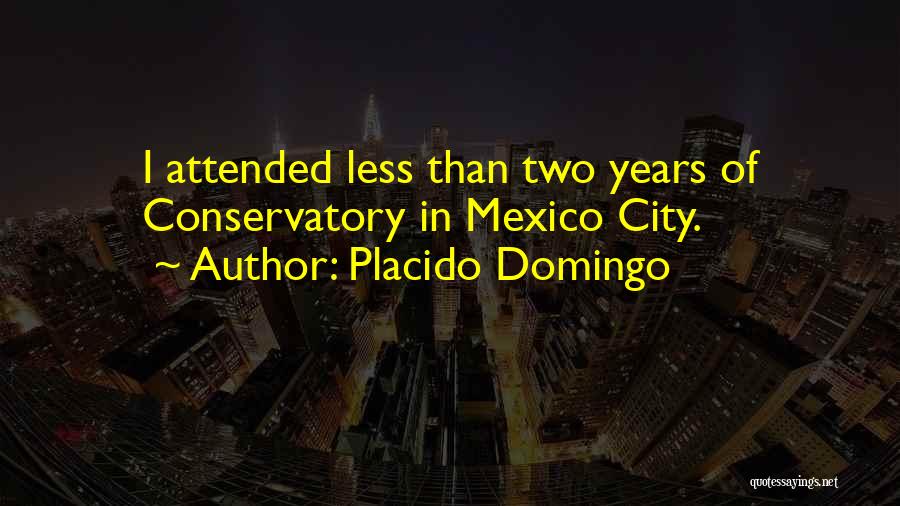 Placido Domingo Quotes: I Attended Less Than Two Years Of Conservatory In Mexico City.