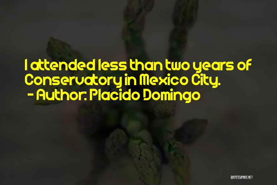 Placido Domingo Quotes: I Attended Less Than Two Years Of Conservatory In Mexico City.