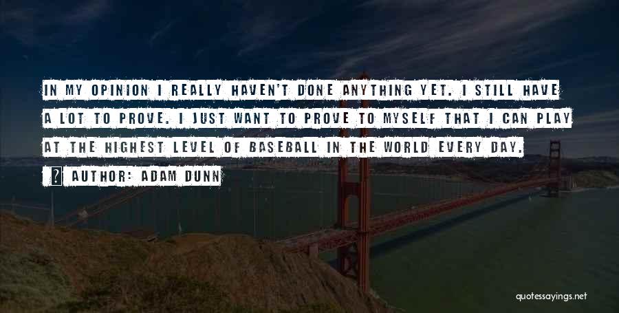 Adam Dunn Quotes: In My Opinion I Really Haven't Done Anything Yet. I Still Have A Lot To Prove. I Just Want To