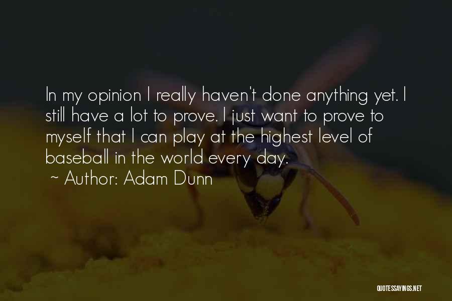 Adam Dunn Quotes: In My Opinion I Really Haven't Done Anything Yet. I Still Have A Lot To Prove. I Just Want To