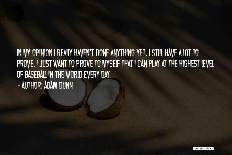 Adam Dunn Quotes: In My Opinion I Really Haven't Done Anything Yet. I Still Have A Lot To Prove. I Just Want To