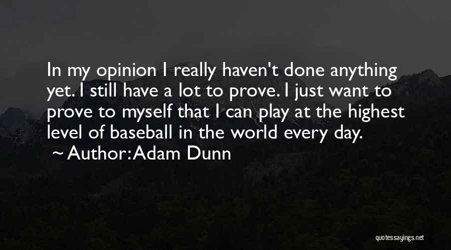 Adam Dunn Quotes: In My Opinion I Really Haven't Done Anything Yet. I Still Have A Lot To Prove. I Just Want To