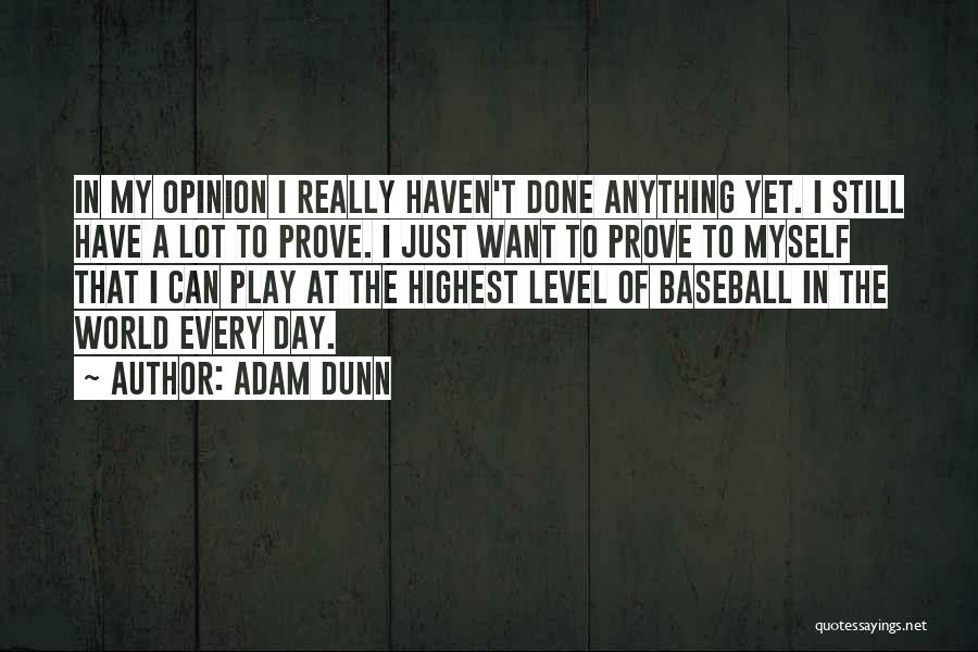 Adam Dunn Quotes: In My Opinion I Really Haven't Done Anything Yet. I Still Have A Lot To Prove. I Just Want To
