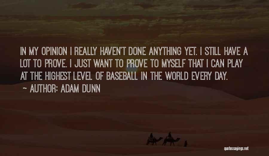 Adam Dunn Quotes: In My Opinion I Really Haven't Done Anything Yet. I Still Have A Lot To Prove. I Just Want To
