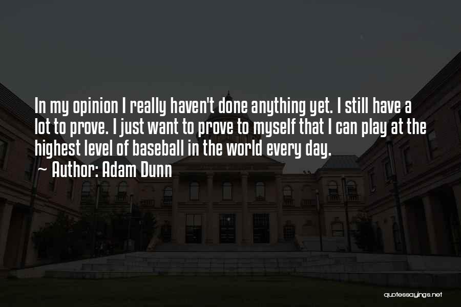 Adam Dunn Quotes: In My Opinion I Really Haven't Done Anything Yet. I Still Have A Lot To Prove. I Just Want To