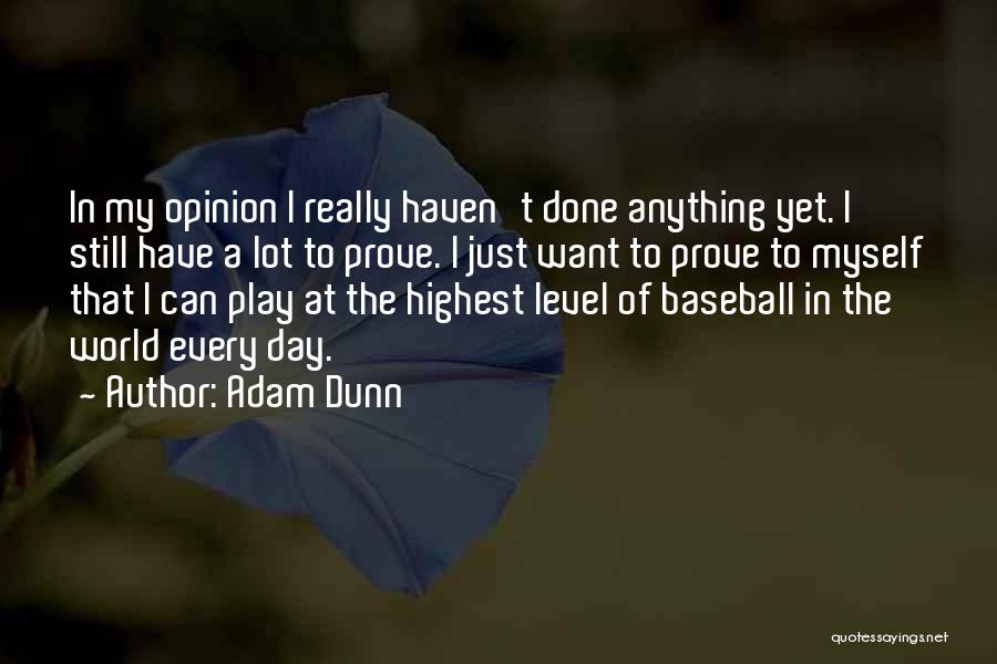 Adam Dunn Quotes: In My Opinion I Really Haven't Done Anything Yet. I Still Have A Lot To Prove. I Just Want To