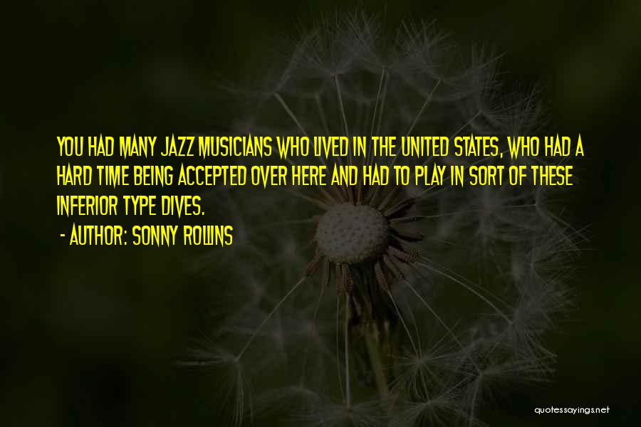 Sonny Rollins Quotes: You Had Many Jazz Musicians Who Lived In The United States, Who Had A Hard Time Being Accepted Over Here