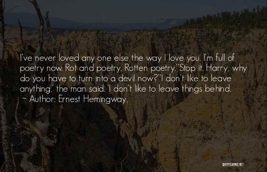 Ernest Hemingway, Quotes: I've Never Loved Any One Else The Way I Love You. I'm Full Of Poetry Now. Rot And Poetry. Rotten