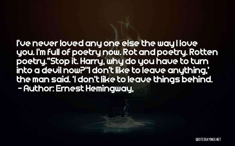 Ernest Hemingway, Quotes: I've Never Loved Any One Else The Way I Love You. I'm Full Of Poetry Now. Rot And Poetry. Rotten