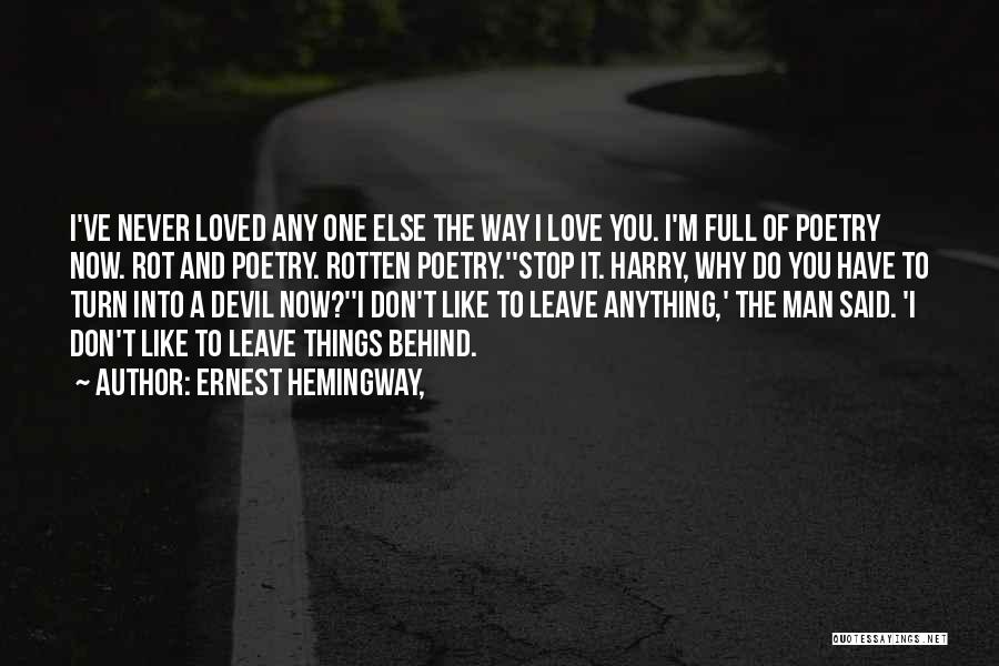 Ernest Hemingway, Quotes: I've Never Loved Any One Else The Way I Love You. I'm Full Of Poetry Now. Rot And Poetry. Rotten