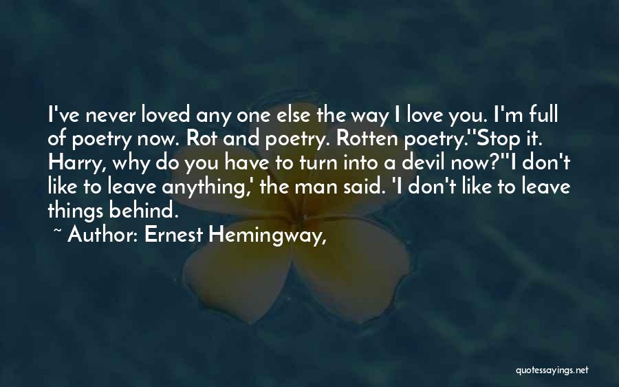 Ernest Hemingway, Quotes: I've Never Loved Any One Else The Way I Love You. I'm Full Of Poetry Now. Rot And Poetry. Rotten