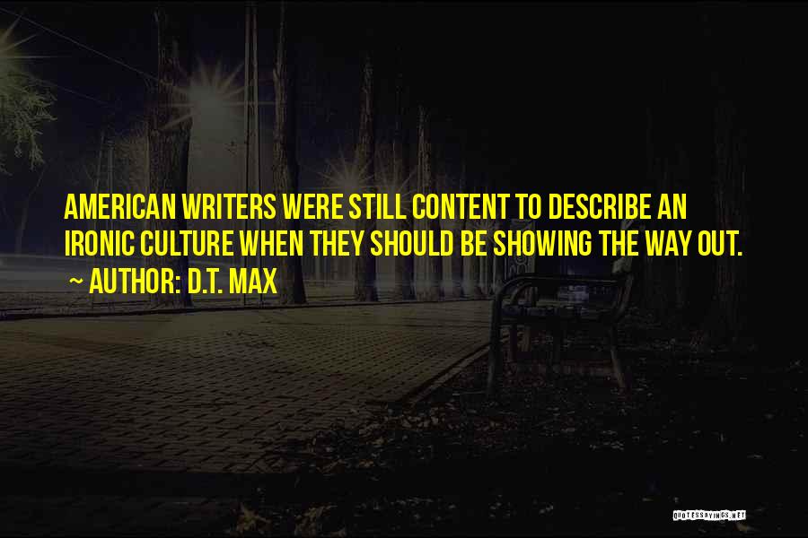 D.T. Max Quotes: American Writers Were Still Content To Describe An Ironic Culture When They Should Be Showing The Way Out.