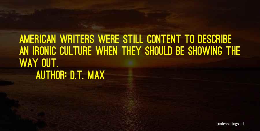 D.T. Max Quotes: American Writers Were Still Content To Describe An Ironic Culture When They Should Be Showing The Way Out.