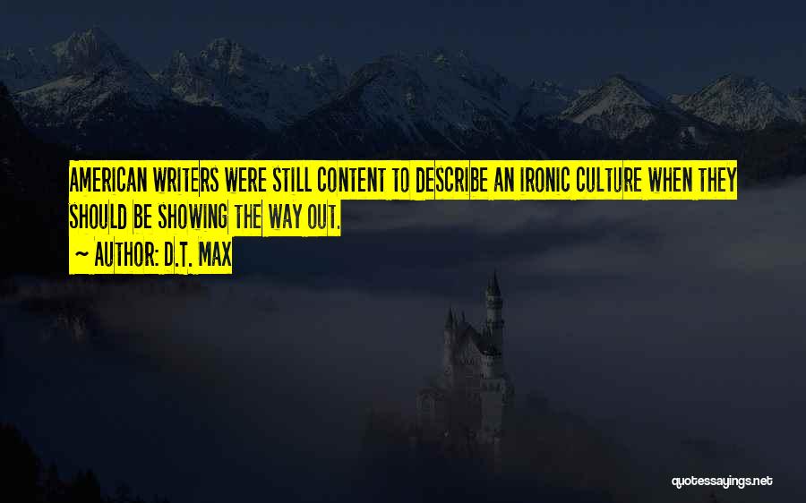 D.T. Max Quotes: American Writers Were Still Content To Describe An Ironic Culture When They Should Be Showing The Way Out.
