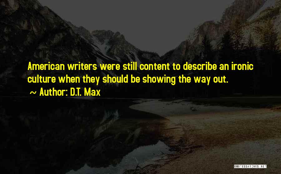 D.T. Max Quotes: American Writers Were Still Content To Describe An Ironic Culture When They Should Be Showing The Way Out.