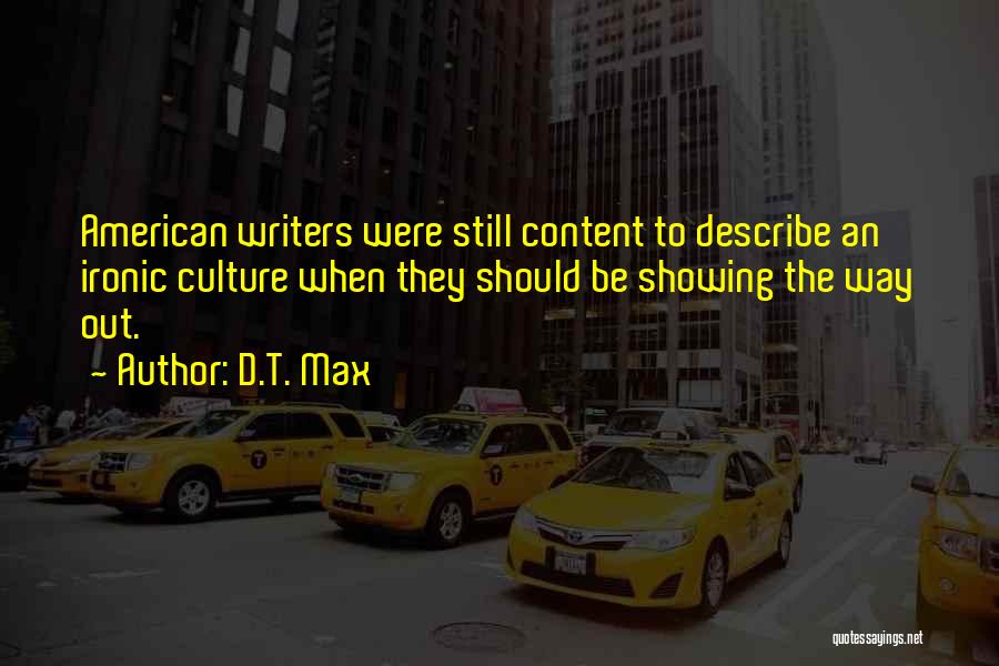 D.T. Max Quotes: American Writers Were Still Content To Describe An Ironic Culture When They Should Be Showing The Way Out.