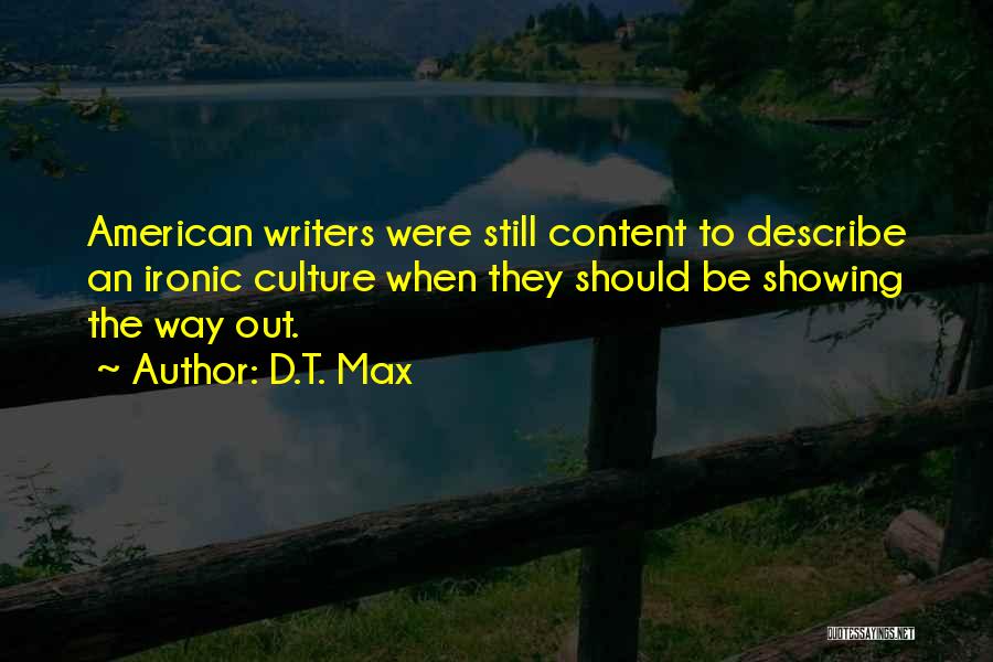 D.T. Max Quotes: American Writers Were Still Content To Describe An Ironic Culture When They Should Be Showing The Way Out.