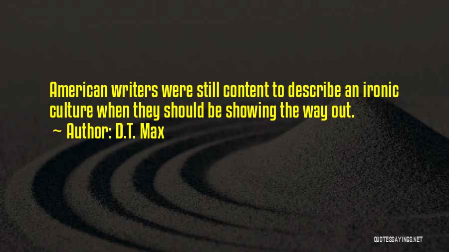 D.T. Max Quotes: American Writers Were Still Content To Describe An Ironic Culture When They Should Be Showing The Way Out.