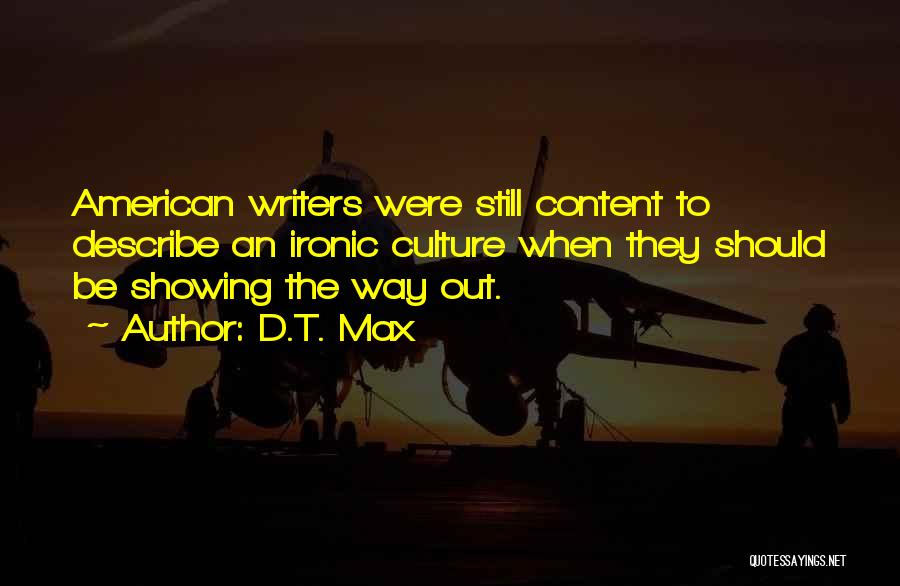 D.T. Max Quotes: American Writers Were Still Content To Describe An Ironic Culture When They Should Be Showing The Way Out.