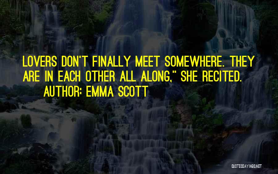 Emma Scott Quotes: Lovers Don't Finally Meet Somewhere. They Are In Each Other All Along, She Recited.