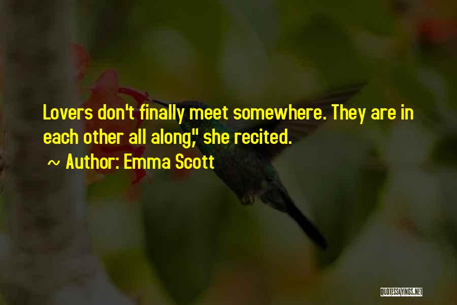 Emma Scott Quotes: Lovers Don't Finally Meet Somewhere. They Are In Each Other All Along, She Recited.