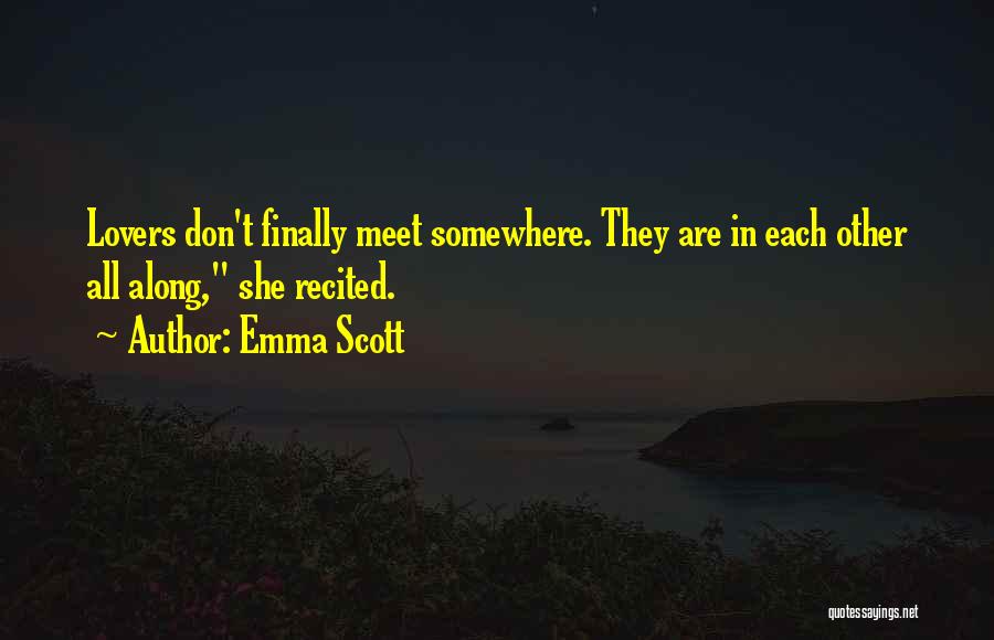 Emma Scott Quotes: Lovers Don't Finally Meet Somewhere. They Are In Each Other All Along, She Recited.