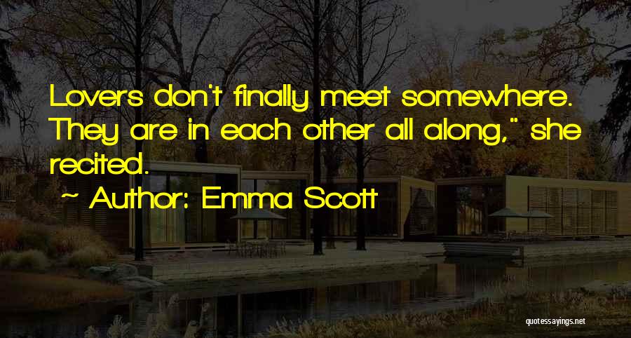 Emma Scott Quotes: Lovers Don't Finally Meet Somewhere. They Are In Each Other All Along, She Recited.