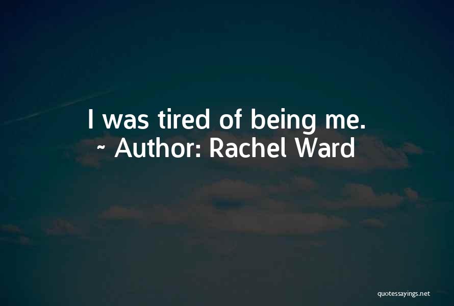 Rachel Ward Quotes: I Was Tired Of Being Me.