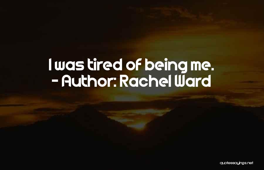 Rachel Ward Quotes: I Was Tired Of Being Me.