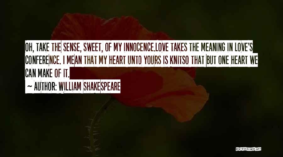 William Shakespeare Quotes: Oh, Take The Sense, Sweet, Of My Innocence.love Takes The Meaning In Love's Conference. I Mean That My Heart Unto