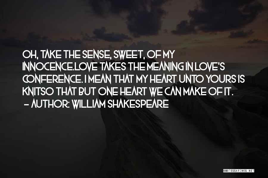 William Shakespeare Quotes: Oh, Take The Sense, Sweet, Of My Innocence.love Takes The Meaning In Love's Conference. I Mean That My Heart Unto