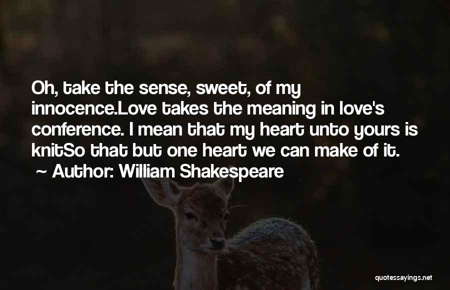 William Shakespeare Quotes: Oh, Take The Sense, Sweet, Of My Innocence.love Takes The Meaning In Love's Conference. I Mean That My Heart Unto