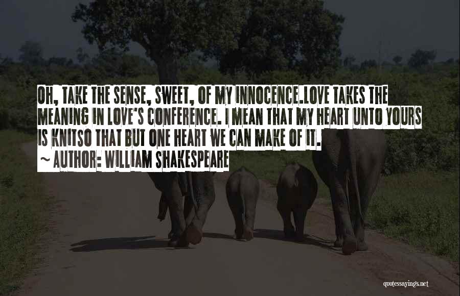 William Shakespeare Quotes: Oh, Take The Sense, Sweet, Of My Innocence.love Takes The Meaning In Love's Conference. I Mean That My Heart Unto