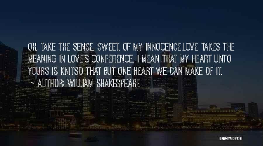 William Shakespeare Quotes: Oh, Take The Sense, Sweet, Of My Innocence.love Takes The Meaning In Love's Conference. I Mean That My Heart Unto
