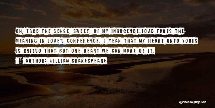 William Shakespeare Quotes: Oh, Take The Sense, Sweet, Of My Innocence.love Takes The Meaning In Love's Conference. I Mean That My Heart Unto