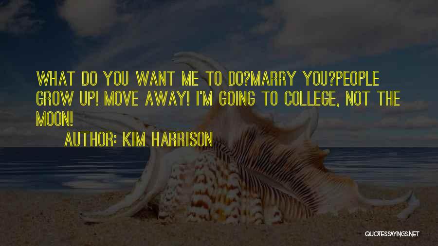 Kim Harrison Quotes: What Do You Want Me To Do?marry You?people Grow Up! Move Away! I'm Going To College, Not The Moon!