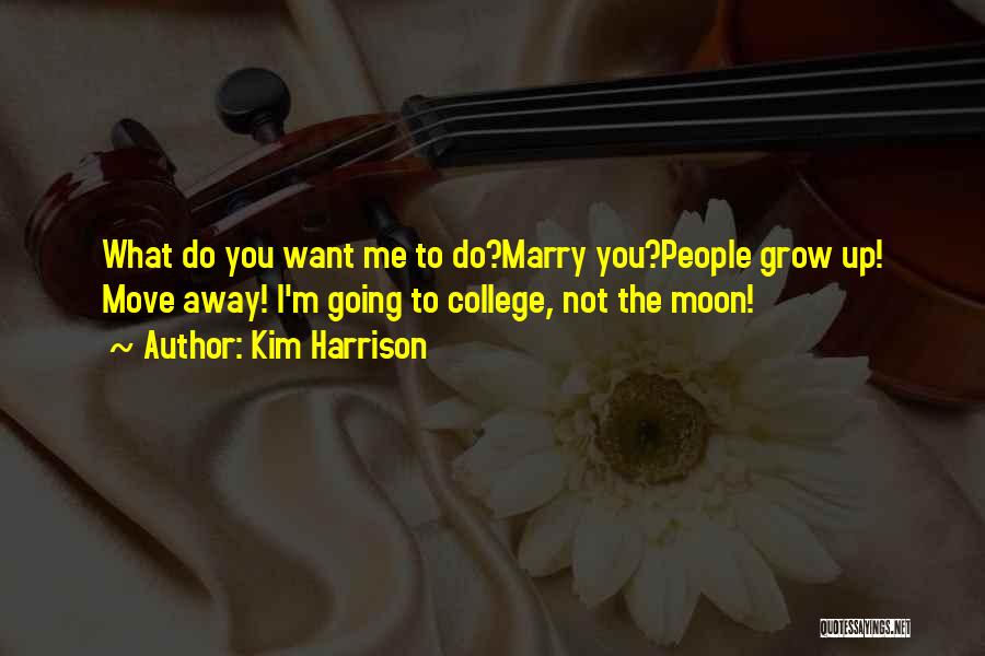 Kim Harrison Quotes: What Do You Want Me To Do?marry You?people Grow Up! Move Away! I'm Going To College, Not The Moon!